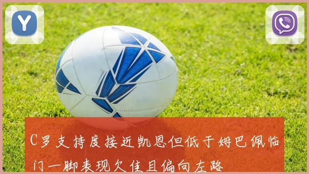 C罗支持度接近凯恩但低于姆巴佩临门一脚表现欠佳且偏向左路