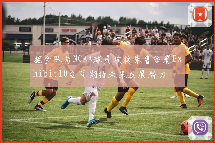 掘金队与NCAA球员埃梅朱鲁签署Exhibit10合同期待未来发展潜力