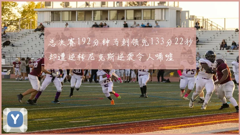 总决赛192分钟马刺领先133分22秒却遭逆转尼克斯逆袭令人唏嘘