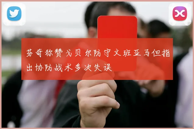 芬奇称赞戈贝尔防守文班亚马但指出协防战术多次失误