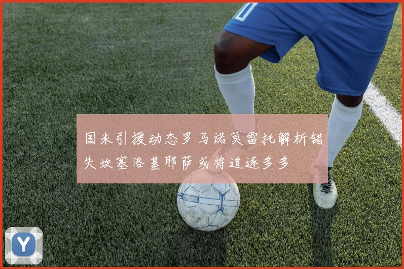 国米引援动态罗马诺莫雷托解析错失坎塞洛基耶萨或将追逐多多