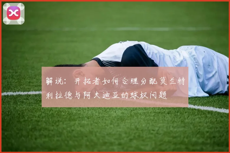 解说：开拓者如何合理分配莫兰特利拉德与阿夫迪亚的球权问题