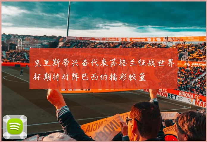 克里斯蒂兴奋代表苏格兰征战世界杯期待对阵巴西的精彩较量