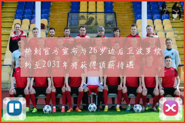 热刺官方宣布与26岁边后卫波罗续约至2031年将获得顶薪待遇