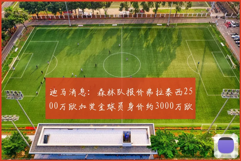迪马消息：森林队报价弗拉泰西2500万欧加奖金球员身价约3000万欧