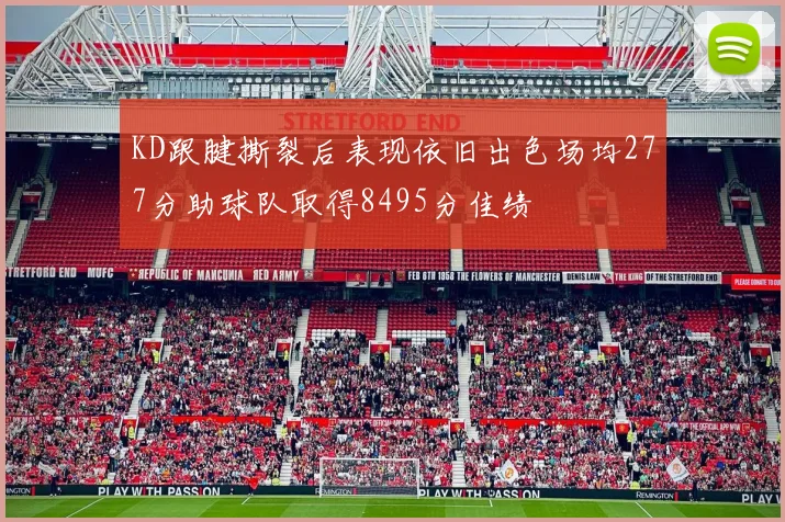 KD跟腱撕裂后表现依旧出色场均277分助球队取得8495分佳绩