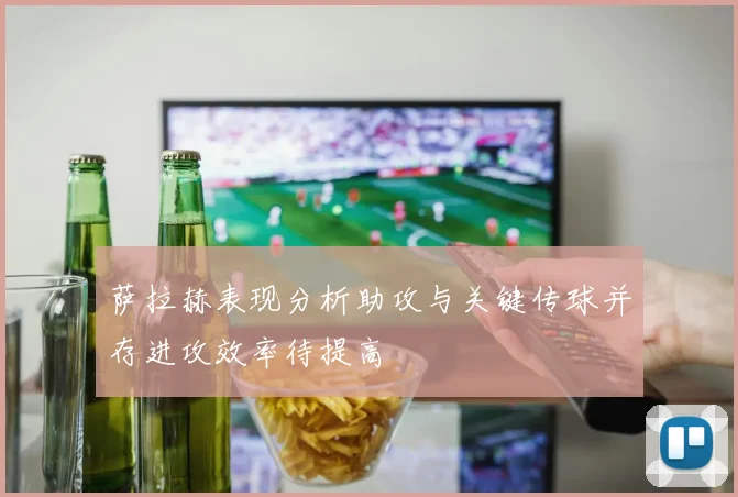 萨拉赫表现分析助攻与关键传球并存进攻效率待提高