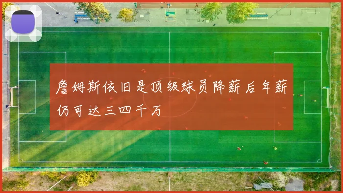 詹姆斯依旧是顶级球员降薪后年薪仍可达三四千万