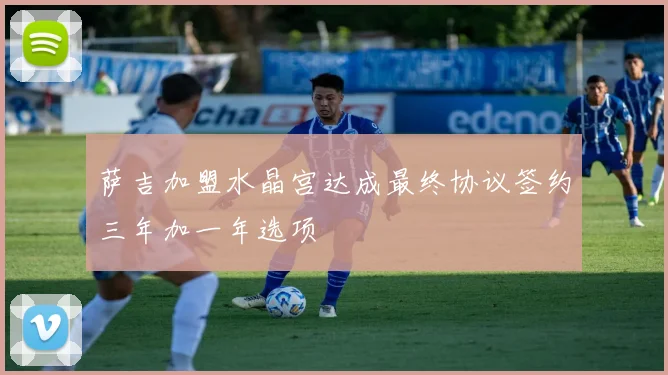 萨吉加盟水晶宫达成最终协议签约三年加一年选项