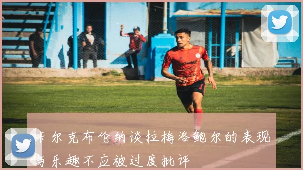 卡尔克布伦纳谈拉梅洛鲍尔的表现与乐趣不应被过度批评