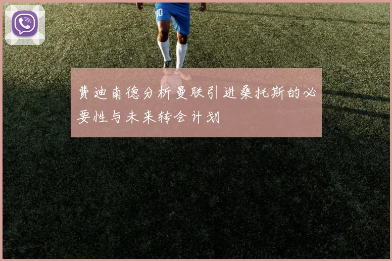 费迪南德分析曼联引进桑托斯的必要性与未来转会计划